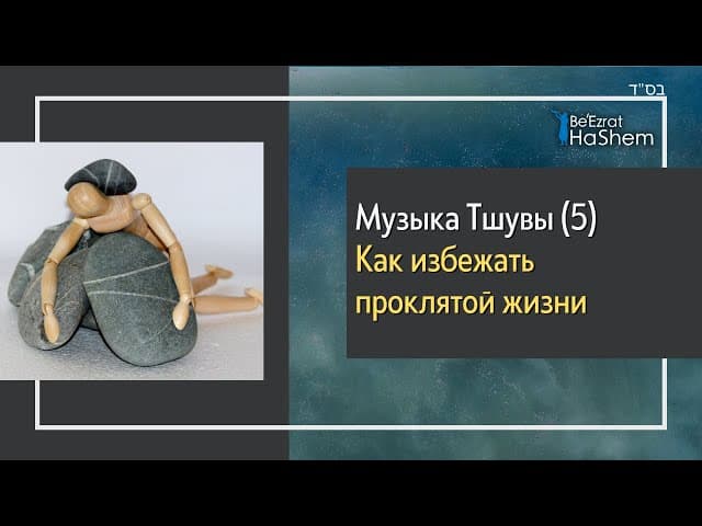 Музыка Тшувы (5) - Как избежать проклятой жизни?