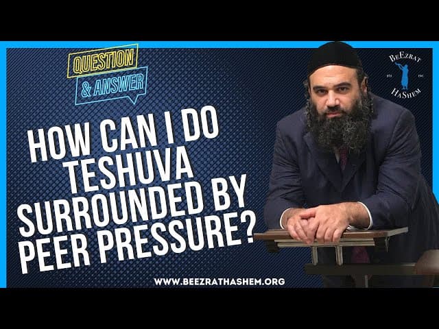   HOW CAN I DO TESHUVA SURROUNDED BY PEER PRESSURE