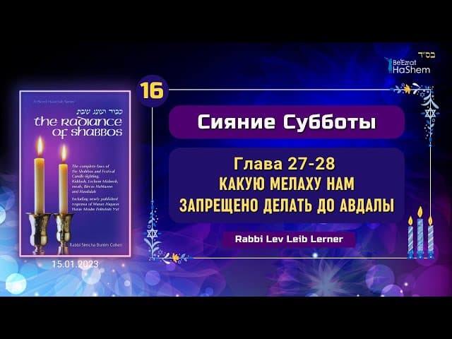 𝟭𝟲. Какую мелаху нам запрещено делать до Авдалы | Сияние Субботы | Глава 27-28 | Рабби Лев Лернер