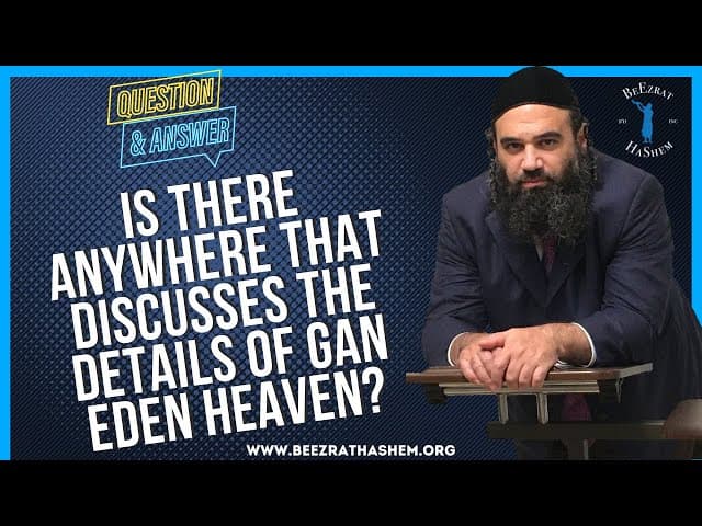   IS THERE ANYWHERE THAT DISCUSSES THE DETAILS OF  GAN EDEN HEAVEN