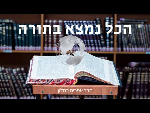הכל נמצא בתורה (פרקי אבות ה, כב) הרב אפרים כחלון