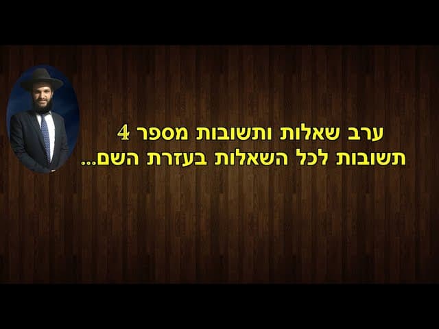 ערב שאלות ותשובות מספר 4  תשובות לכל השאלות בעזרת השם...