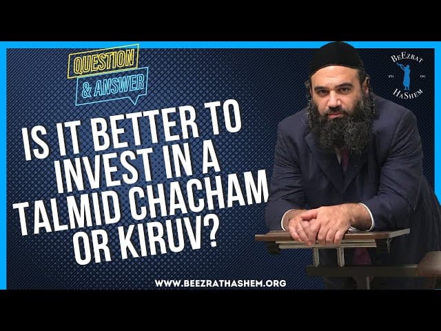   IS IT BETTER TO INVEST IN A TALMID CHACHAM OR KIRUV