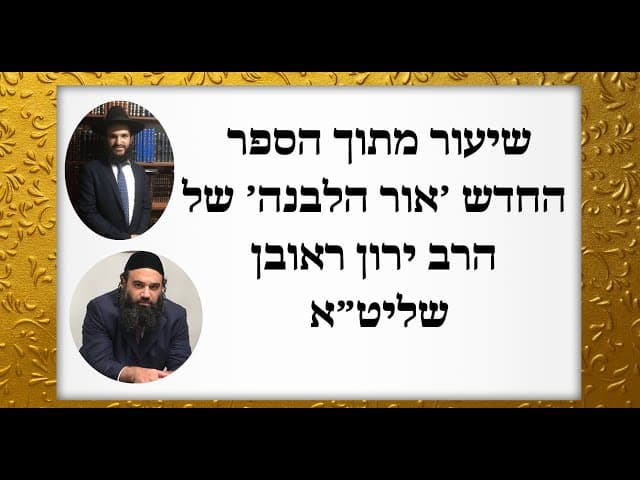 שיעור מתוך הספר החדש ׳אור הלבנה׳ של הרב ירון ראובן שליט״א