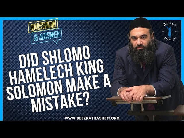  DID SHLOMO HAMELECH KING SOLOMON  MAKE A MISTAKE