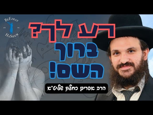 רע לך? ברוך השם!
