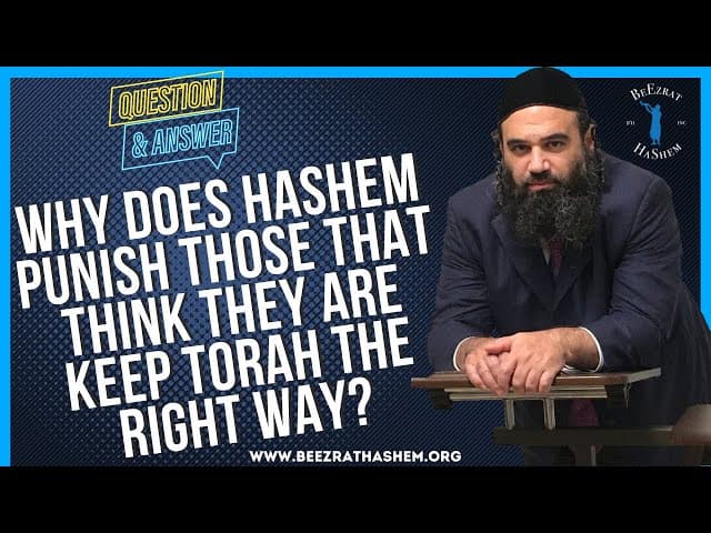   WHY DOES HASHEM PUNISH THOSE THAT THINK THEY ARE KEEP TORAH THE RIGHT WAY