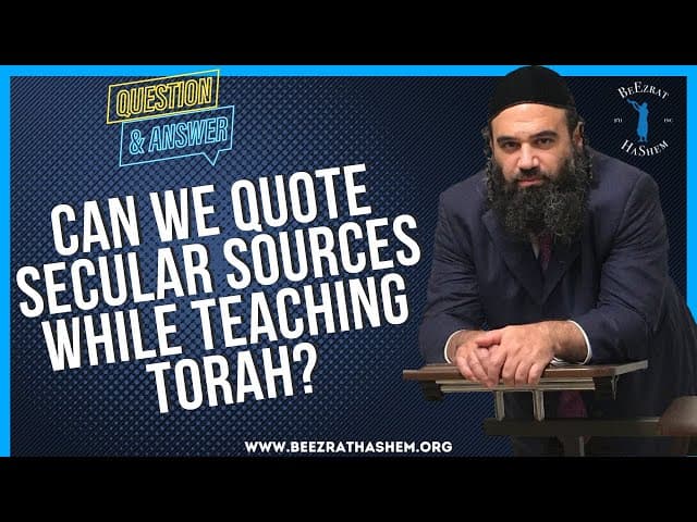   CAN WE QUOTE SECULAR SOURCES WHILE TEACHING TORAH