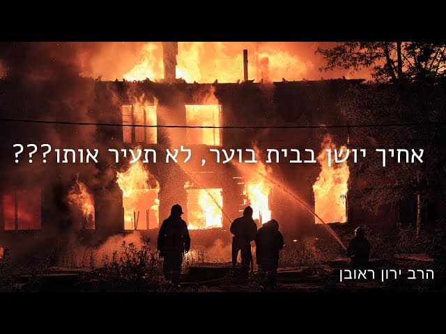אחיך יושן בבית בוער לא תעיר אותו???
