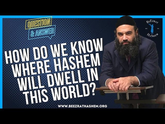 HOW DO WE KNOW WHERE HASHEM WILL DWELL IN THIS WORLD?
