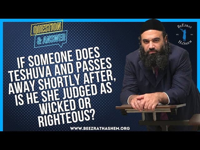 IF SOMEONE DOES TESHUVA AND PASSES AWAY SHORTLY  AFTER, IS HE SHE JUDGED AS WICKED OR RIGHTEOUS?
