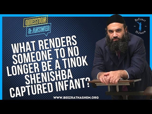   WHAT RENDERS SOMEONE TO NO LONGER BE A TINOK SHENISHBA CAPTURED INFANT