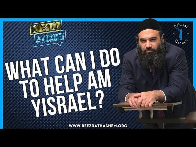 WHAT CAN I DO TO HELP AM YISRAEL?