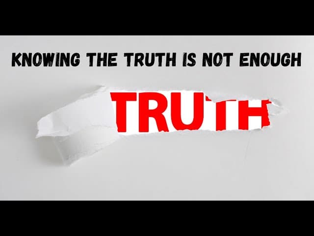 KNOWING THE TRUTH IS NOT ENOUGH