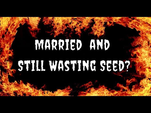 MARRIED AND STILL WASTING SEED?