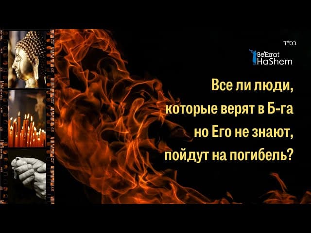 Все ли люди, которые верят в Б-га но Его не знают, пойдут на погибель?