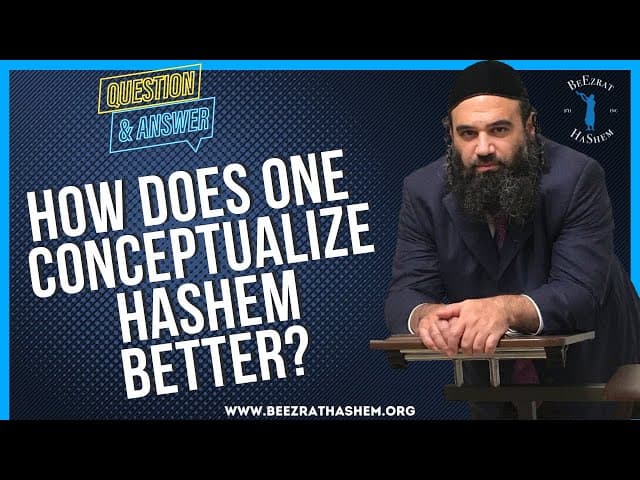HOW DOES ONE ‏CONCEPTUALIZE HASHEM BETTER?