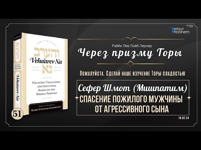 𝟱𝟭. Через призму Торы:  Спасение пожилого мужчины от агрессивного сына | Шмот (Мишпатим)