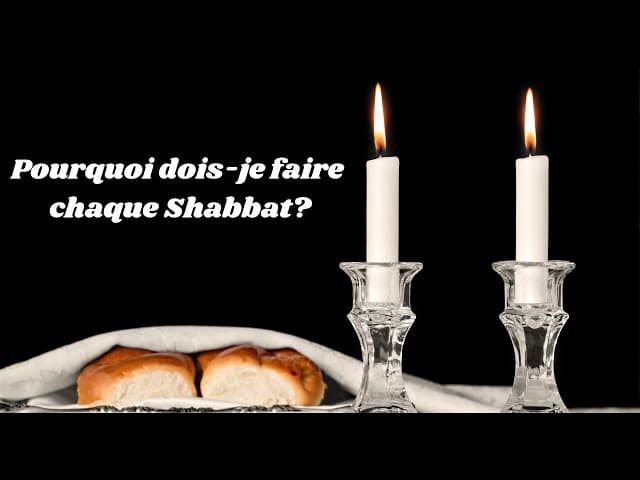 POURQUOI DOIS-JE FAIRE CHAQUE SHABBAT ?