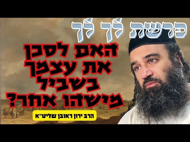 פרשת לך לך- האם לסכן את עצמך בשביל מישהו אחר?