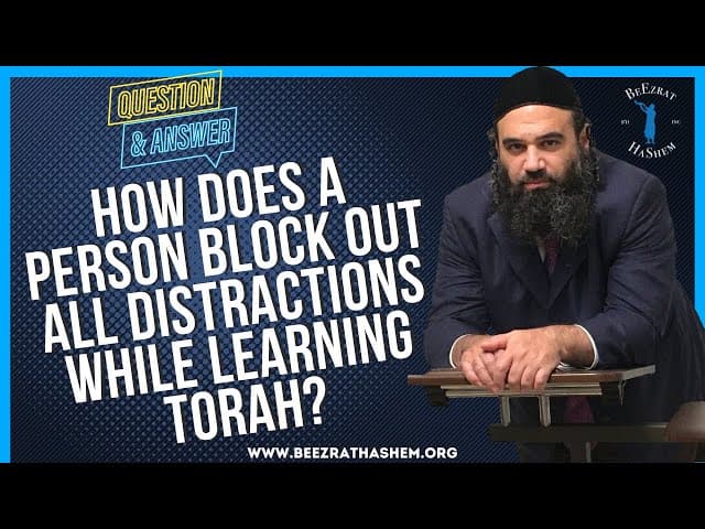   HOW CAN A PERSON BLOCK OUT DISTRACTIONS WHILE LEARNING TORAH
