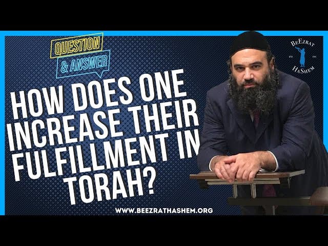 HOW DOES ONE INCREASE THEIR FULFILLMENT IN TORAH?