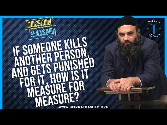   IF SOMEONE KILLS ANOTHER PERSON, AND GETS PUNISHED FOR IT, HOW IS IT MEASURE FOR MEASURE