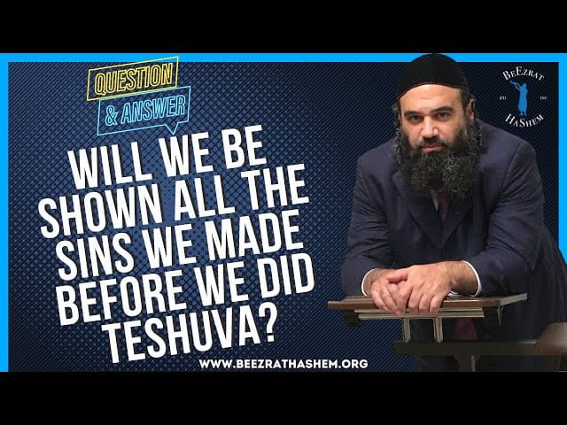 WILL WE BE SHOWN ALL THE SINS WE MADE BEFORE WE DID TESHUVA?
