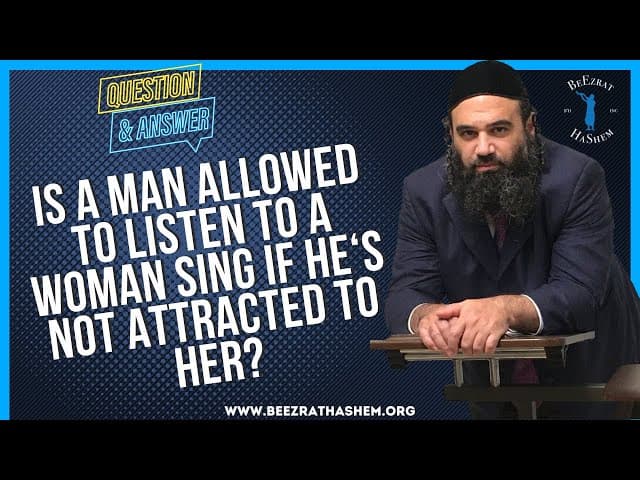   Is a man allowed to listen to a woman sing if he s not  attracted to her
