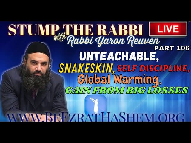 STUMP THE RABBI (106) UNTEACHABLE, SnakeSkin, SELF DISCIPLINE, Global Warming, GAIN FROM BIG LOSSES