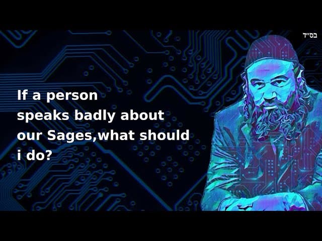 If a person speaks badly about our Sages,what should i do?