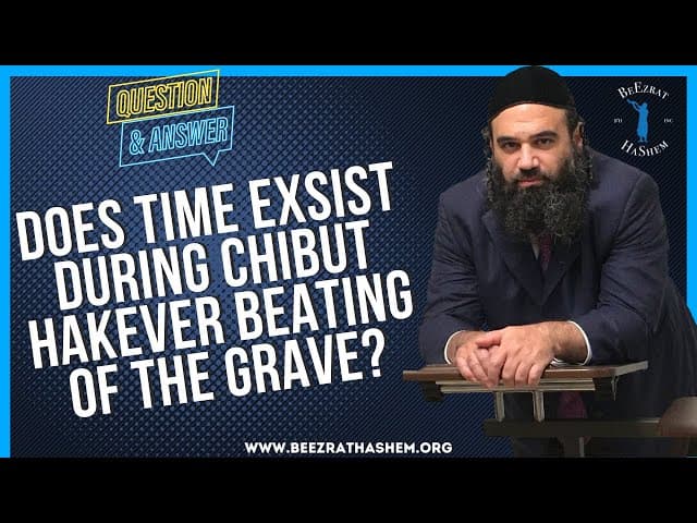   DOES TIME EXSIST DURING CHIBUT HAKEVER BEATING OF THE GRAVE