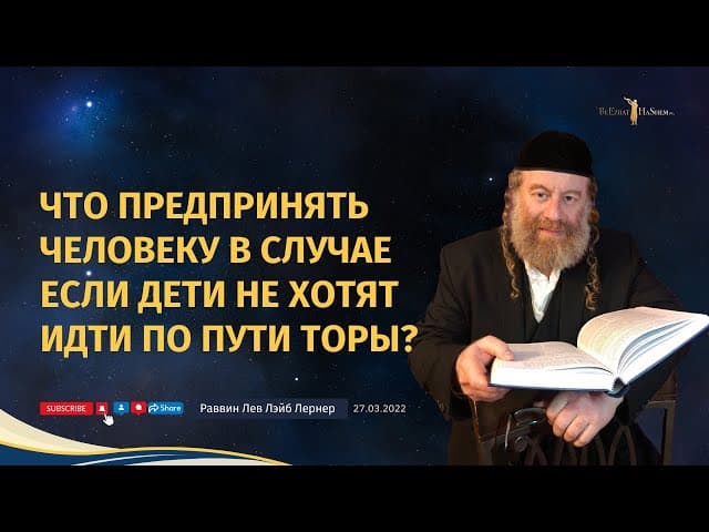 Что предпринять человеку в случае если дети не хотят идти по пути Торы?