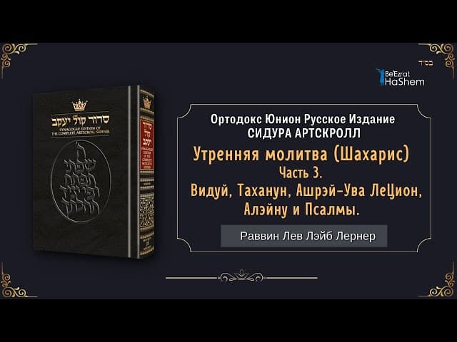 (3) Утренняя молитва (Шахарис). Видуй, Таханун, Ашрэй-Ува ЛеЦион, Алэйну и Псалмы.