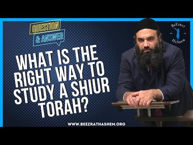 WHAT IS THE RIGHT WAY TO STUDY A SHIUR TORAH?