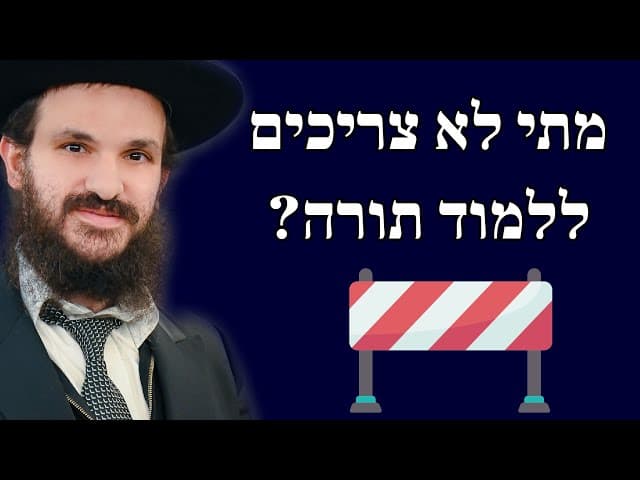 מתי לא צריכים ללמוד תורה?
