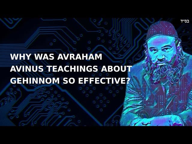 WHY WAS AVRAHAM AVINUS TEACHINGS ABOUT GEHINNOM SO EFFECTIVE?