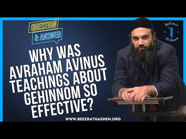   WHY WAS AVRAHAM AVINUS TEACHINGS ABOUT GEHINNOM SO EFFECTIVE