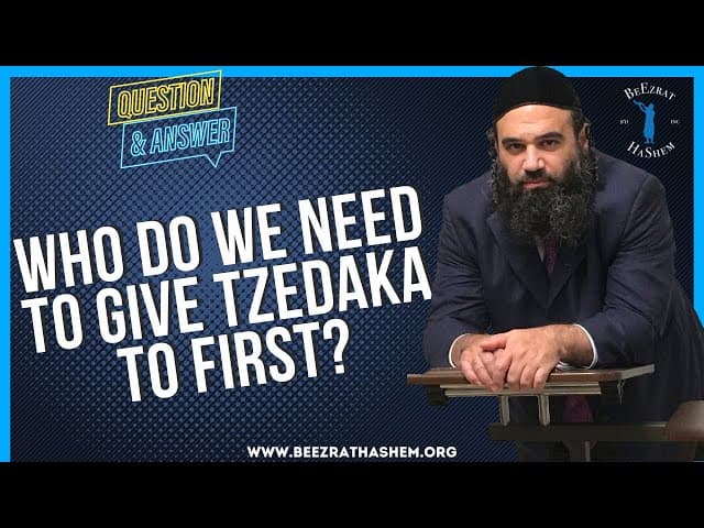   WHO DO WE NEED TO GIVE TZEDAKA TO FIRST