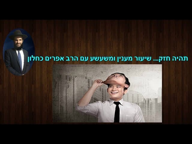 תהיה חזק.... שיעור מענין ומשעשע עם הרב אפרים כחלון