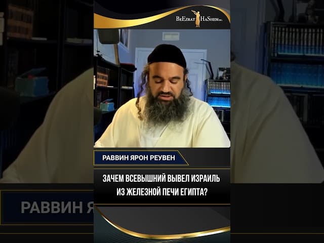 Зачем Всевышний вывел Израиль из Железной Печи Египта?