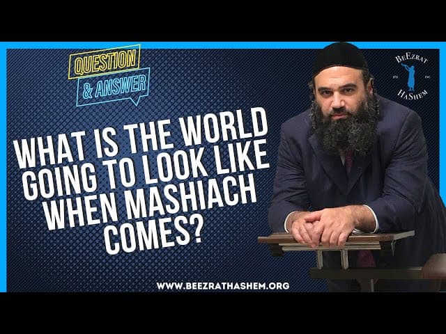  WHAT IS THE WORLD GOING TO LOOK LIKE WHEN MASHIACH COMES