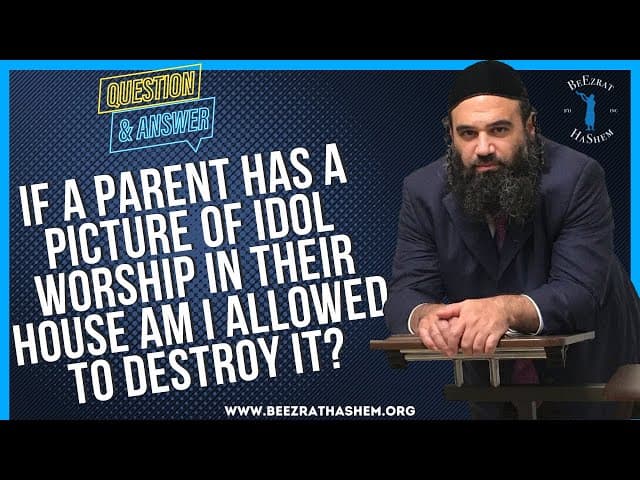 IF A PARENT HAS A PICTURE OF IDOL WORSHIP IN THEIR HOUSE AM I ALLOWED TO DESTROY IT?
