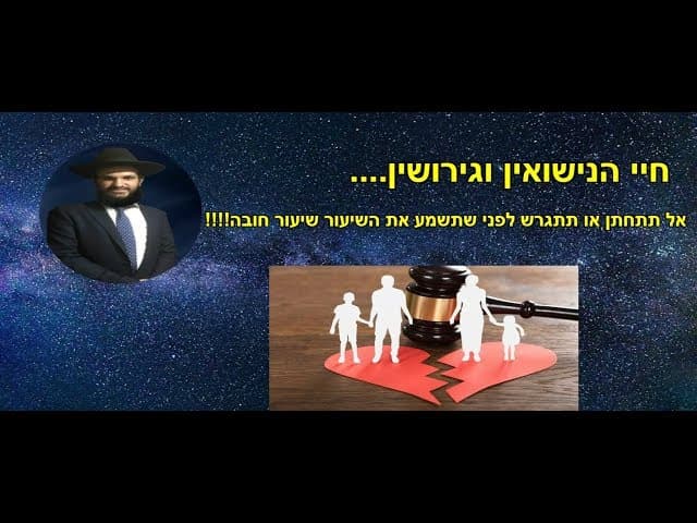 חיי הנישואין וגירושין....  אל תתחתן או תתגרש לפני שתשמע את השיעור שיעור חובה!!!!