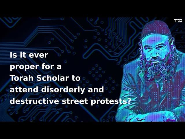 Is it ever proper for a Torah Scholar to attend disorderly and destructive street protests?