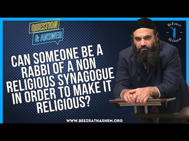 CAN SOMEONE BE A RABBI OF A NON RELIGIOUS SYNAGOGUE IN ORDER TO MAKE IT RELIGIOUS?