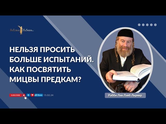 6.7. Нельзя просить больше испытаний. Как посвятить мицвы предкам?