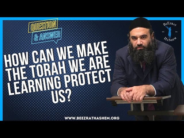 HOW CAN WE MAKE THE TORAH WE ARE LEARNING PROTECT US?