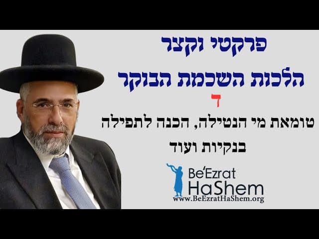 פרקטי וקצר - הלכות השכמת הבוקר - ד - טומאת מי הנטילה, הכנה לתפילה בנקיות ועוד.