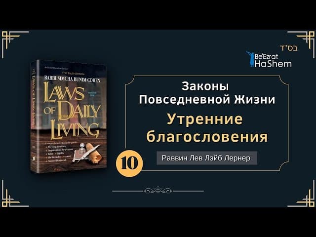 𝟭𝟬. Законы Повседневной Жизни | Утренние благословения | Раввин Лев Лэйб Лернер